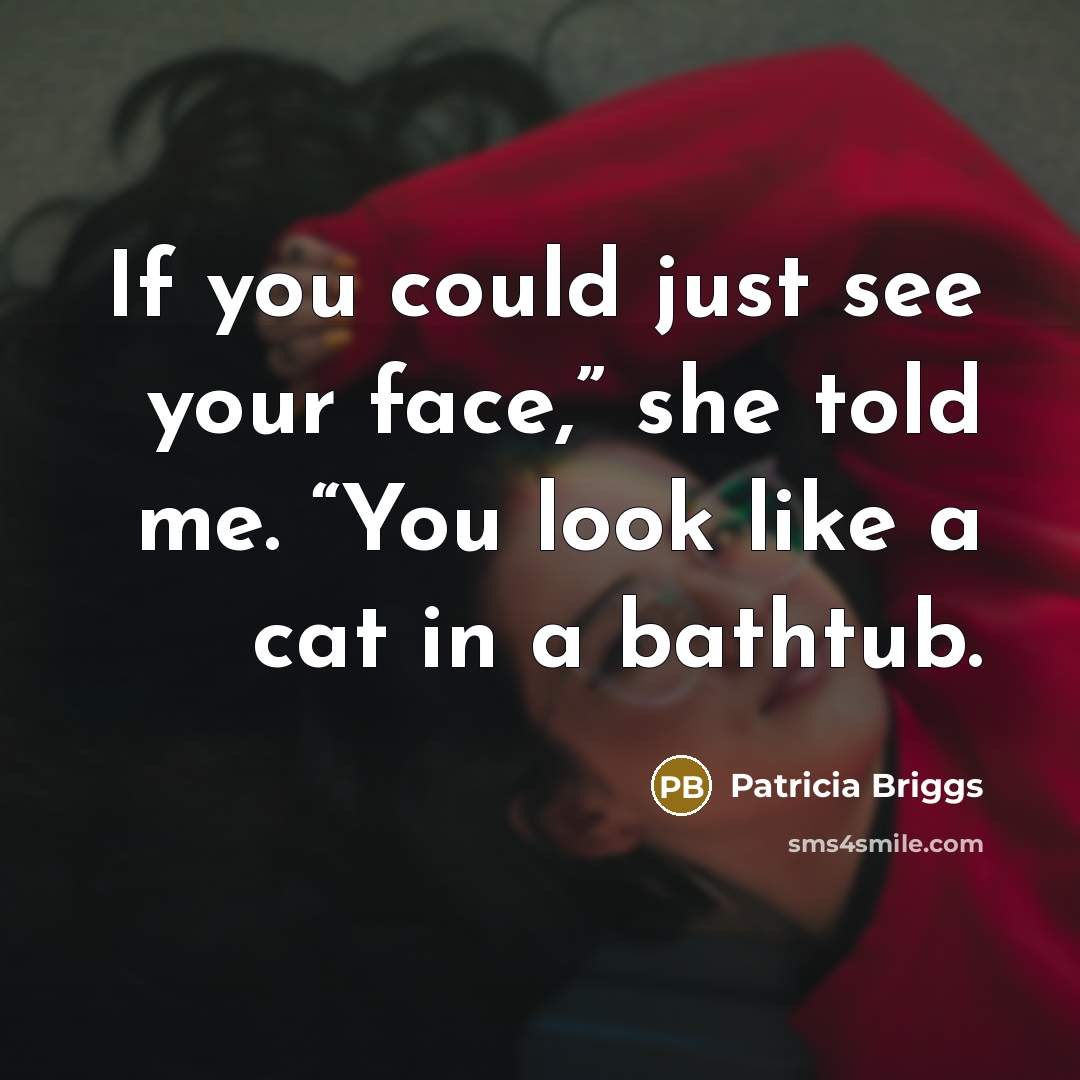 “If you could just see your face,” she told me.…” quote by Patricia Briggs