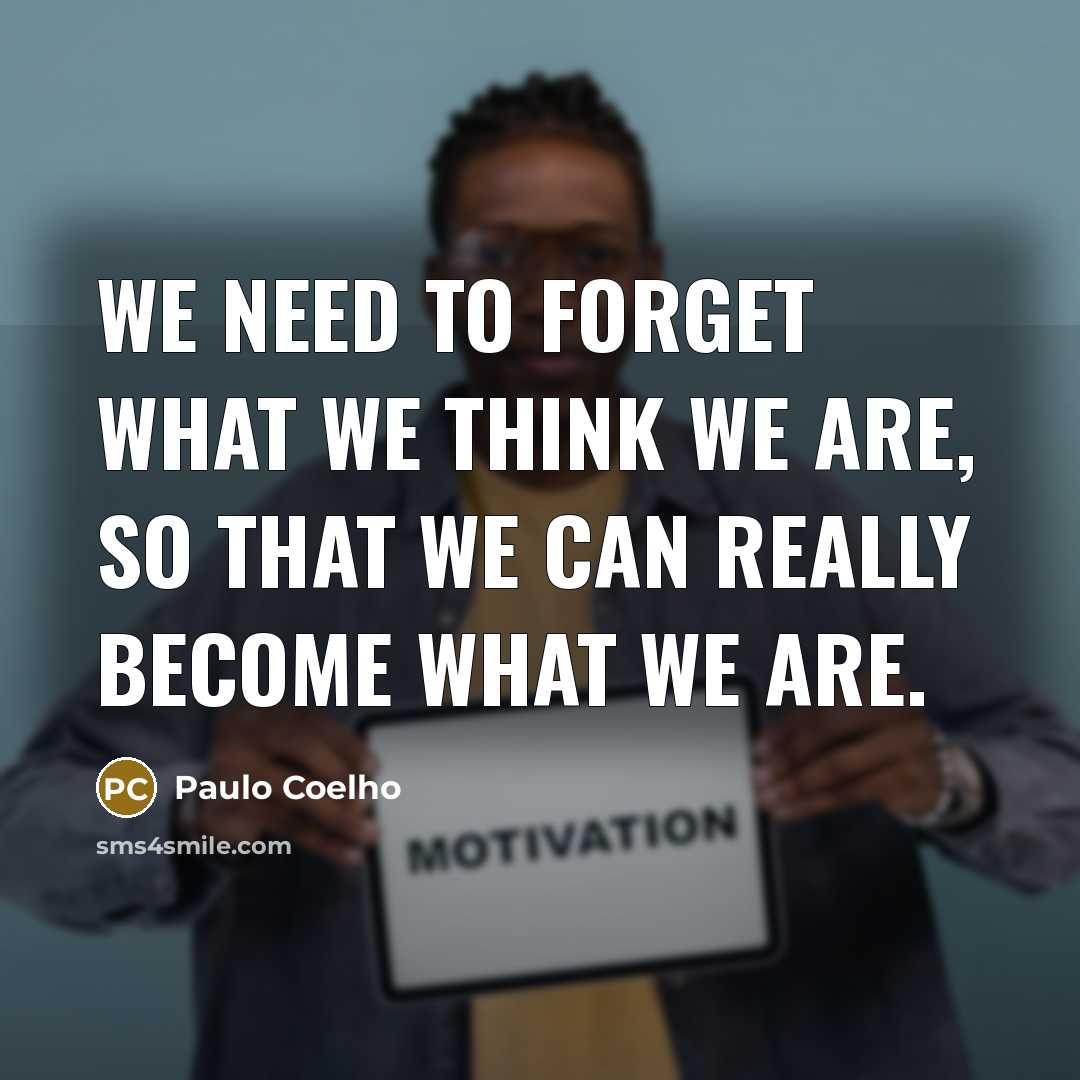 “We need to forget what we think we are, so…” quote by Paulo Coelho