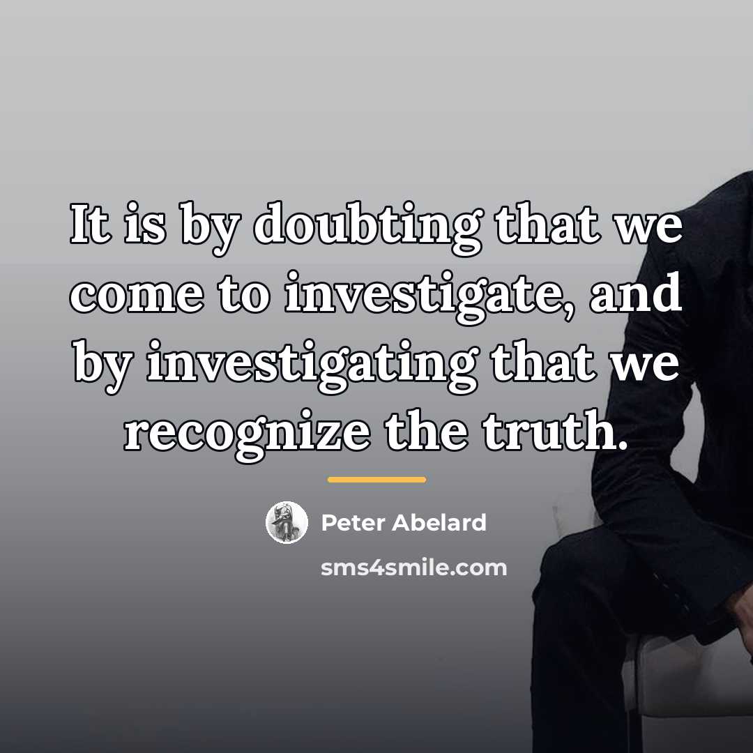 “It is by doubting that we come to investigate, and…” quote by Peter Abelard