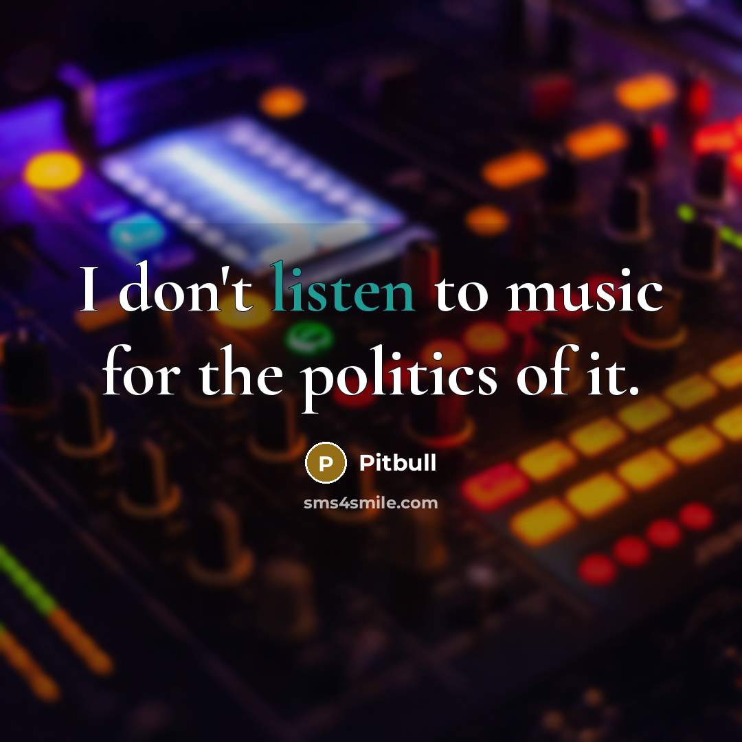 “I don't listen to music for the politics of it.…” quote by Pitbull