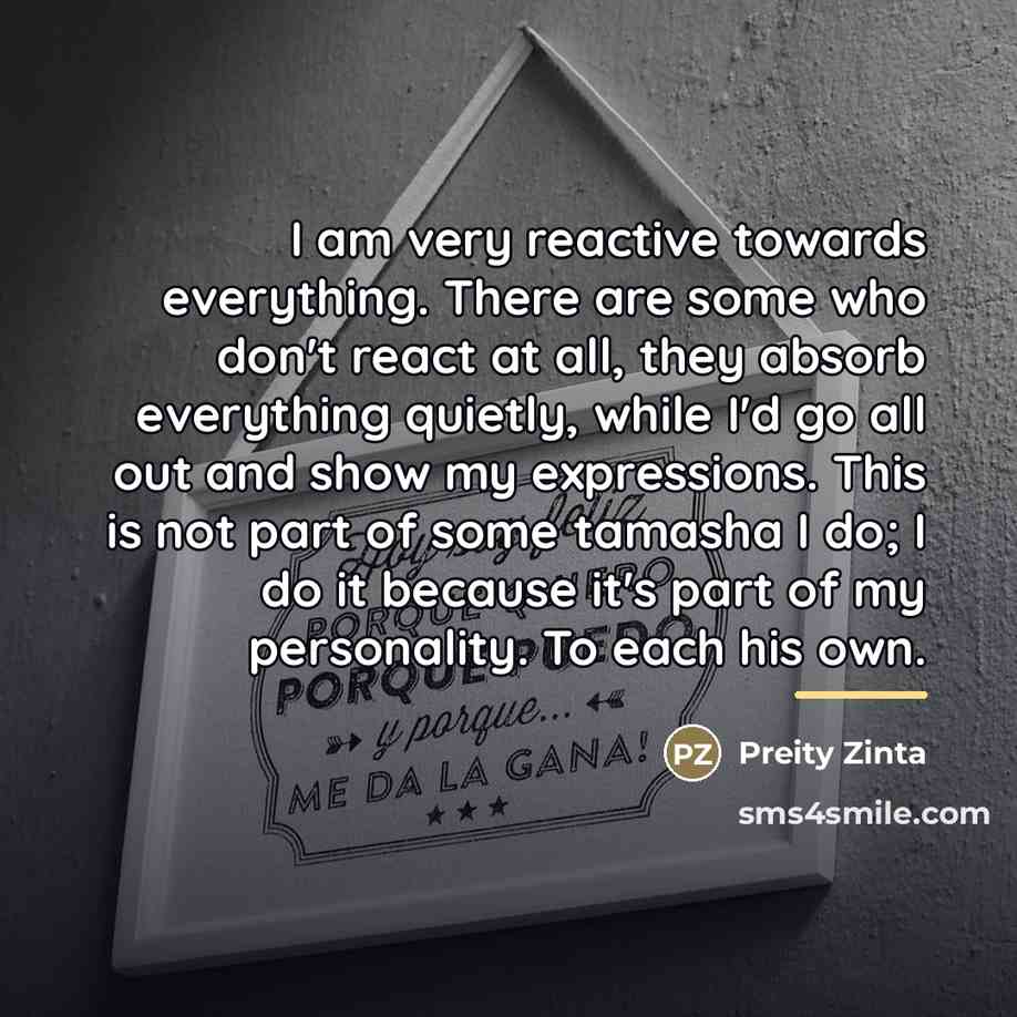 “I am very reactive towards everything. There are some who…” quote by Preity Zinta