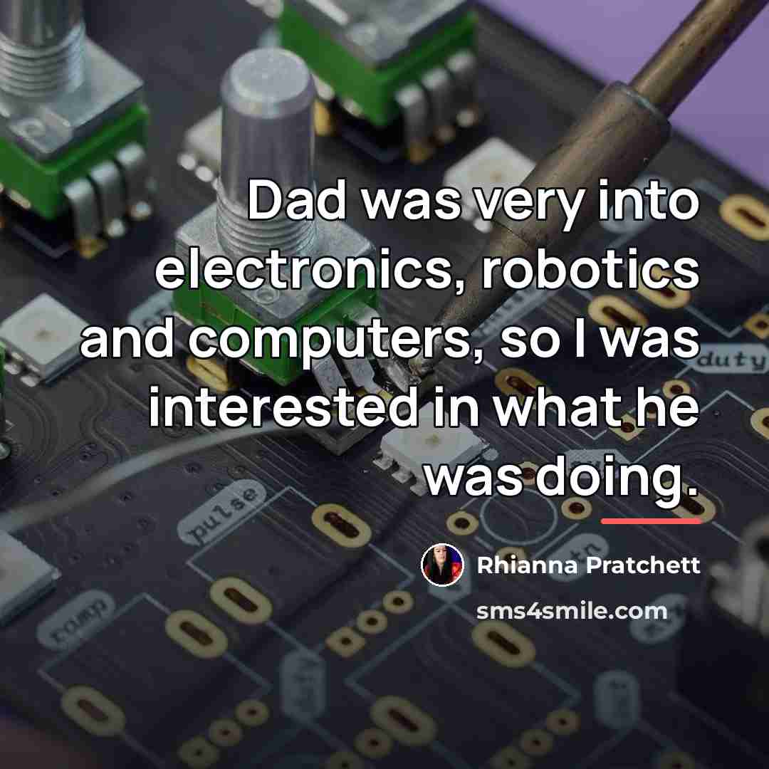 “Dad was very into electronics, robotics and computers, so I…” quote by Rhianna Pratchett