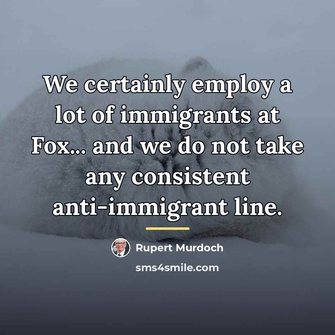 “We certainly employ a lot of immigrants at Fox... and…” quote by Rupert Murdoch