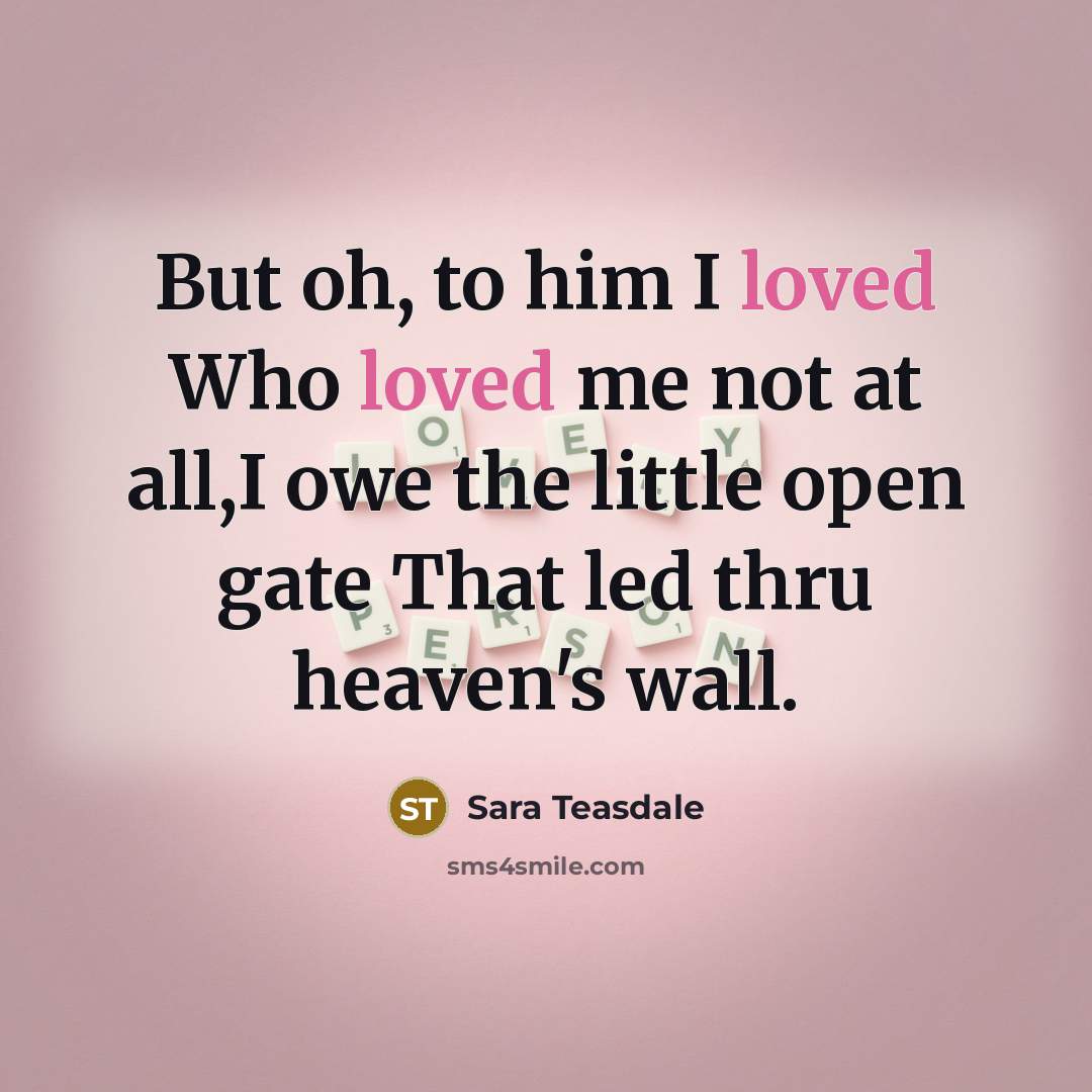 “But oh, to him I loved Who loved me not…” quote by Sara Teasdale