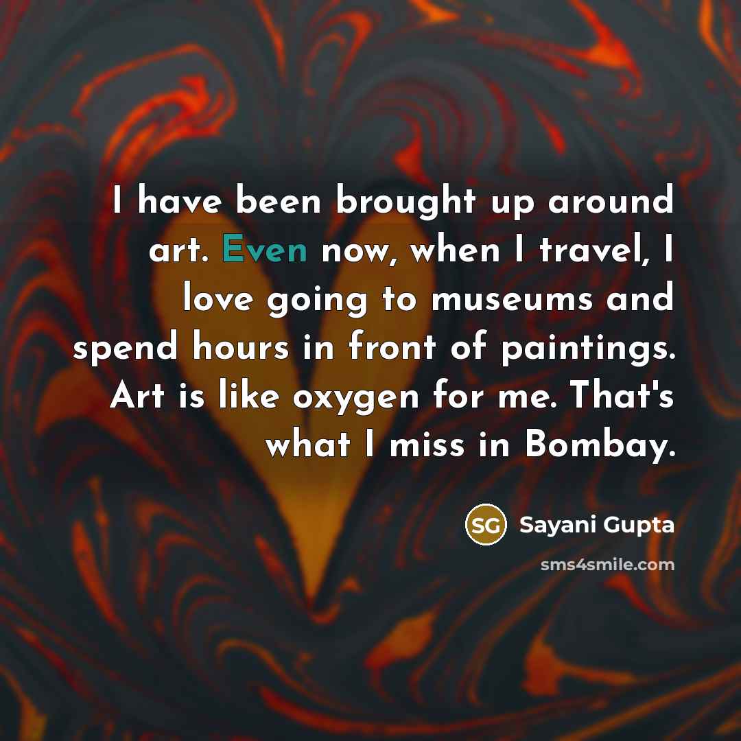 “I have been brought up around art. Even now, when…” quote by Sayani Gupta