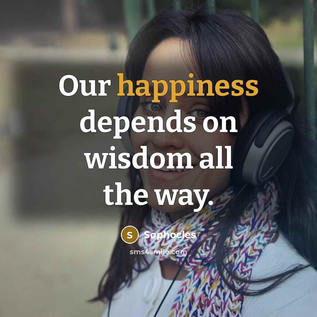 “Our happiness depends on wisdom all the way.…” quote by Sophocles