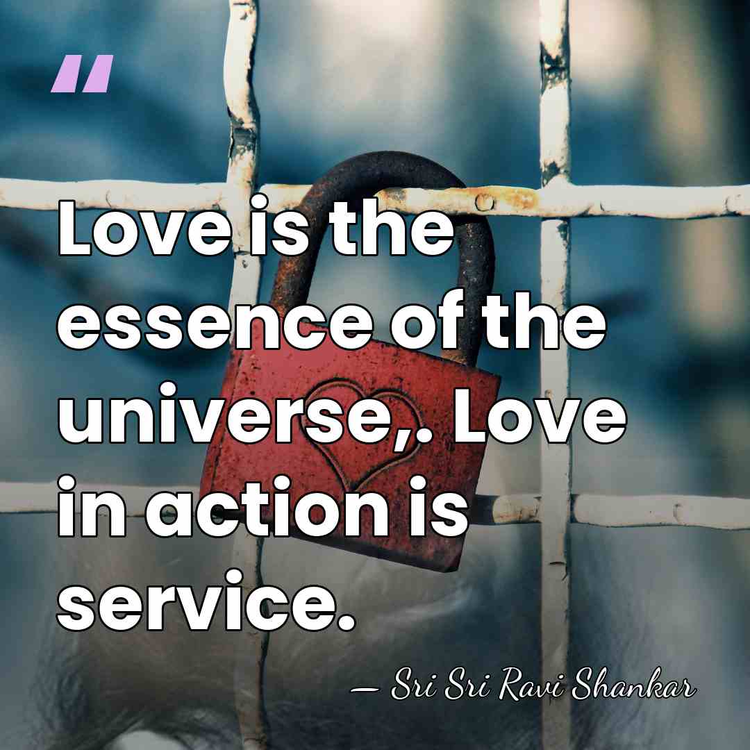 Love is the essence of the universe,. Love in action is service. - Sri Sri Ravi Shankar