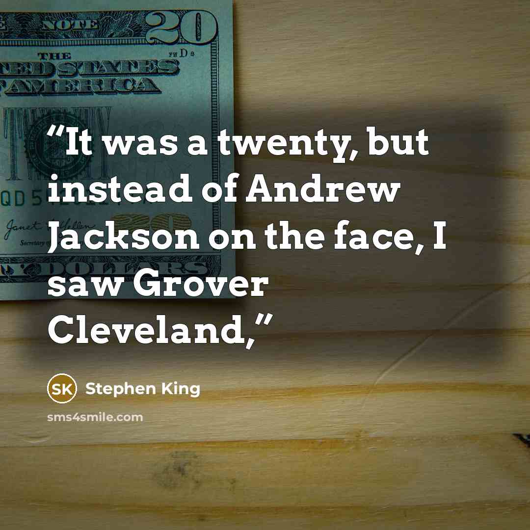 “It was a twenty, but instead of Andrew Jackson on the face, I saw Grover Cleveland,” quote by Stephen King