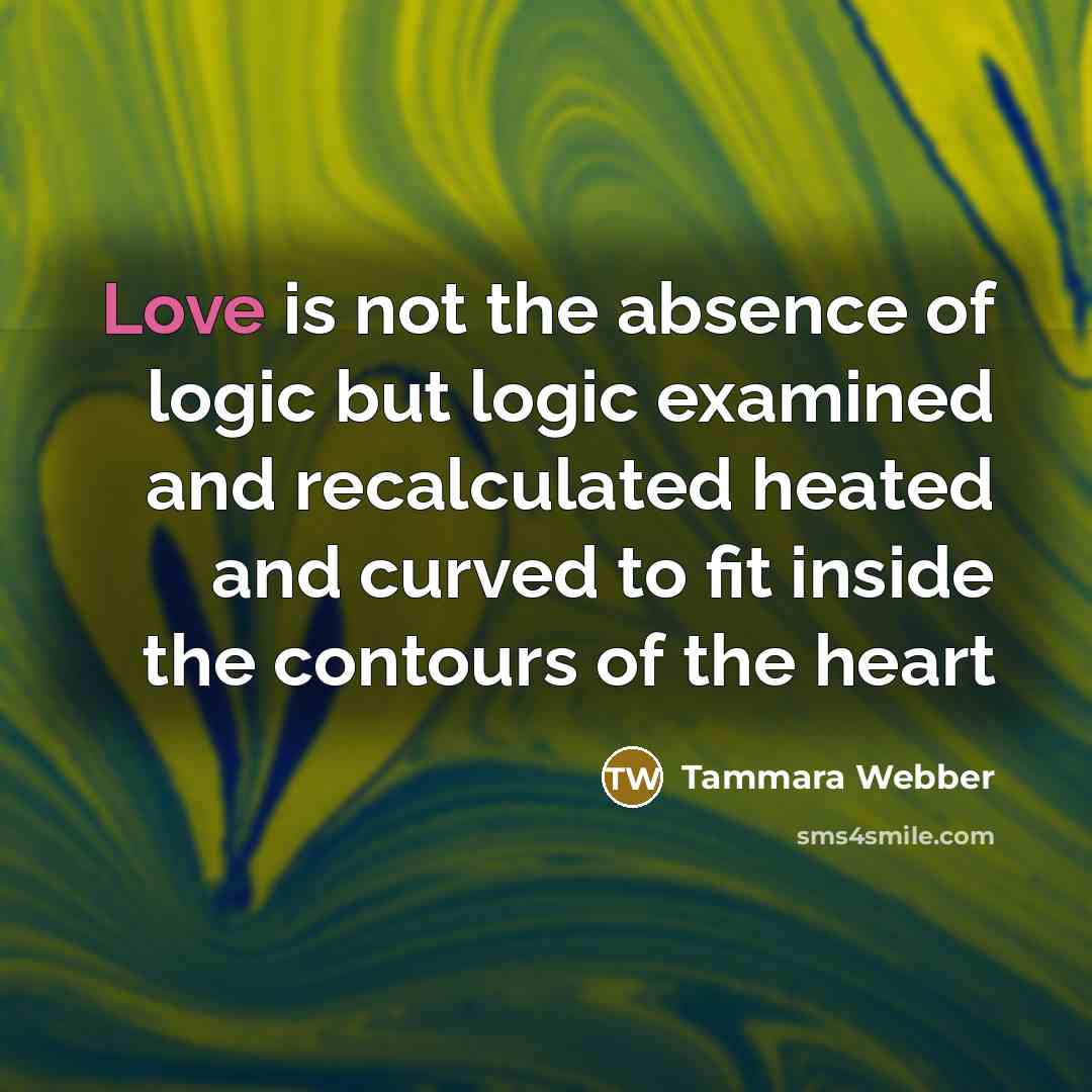 “Love is not the absence of logic but logic examined…” quote by Tammara Webber