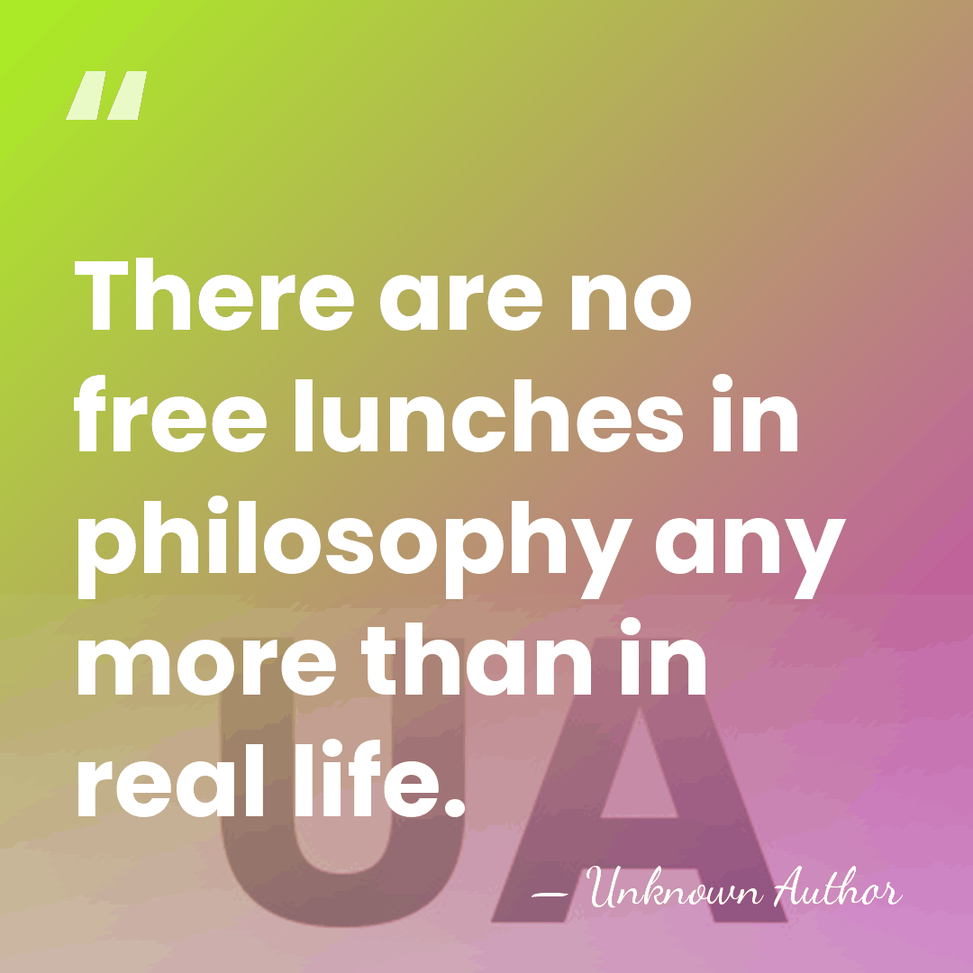 There are no free lunches in philosophy any more than in real&hellip; - Unknown Author