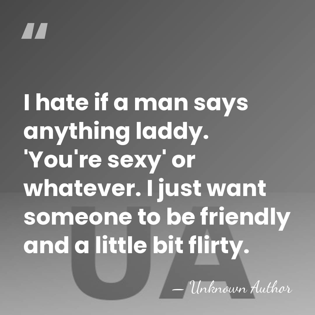 I hate if a man says anything laddy. 'You're sexy' or whatever.&hellip; - Unknown Author