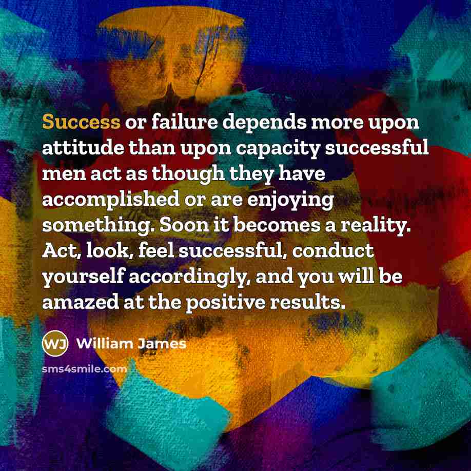 “Success or failure depends more upon attitude than upon capacity…” quote by William James