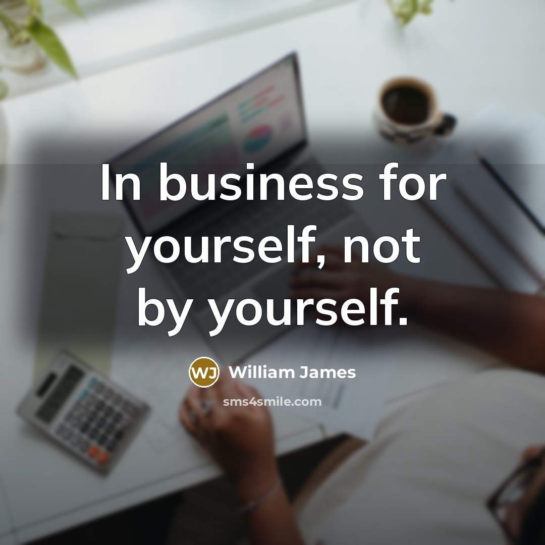 “In business for yourself, not by yourself.…” quote by William James