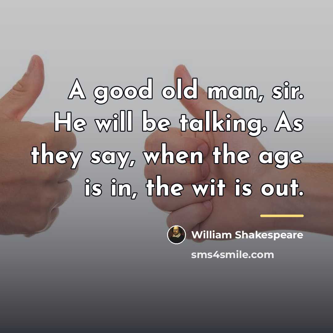 “A good old man, sir. He will be talking. As…” quote by William Shakespeare
