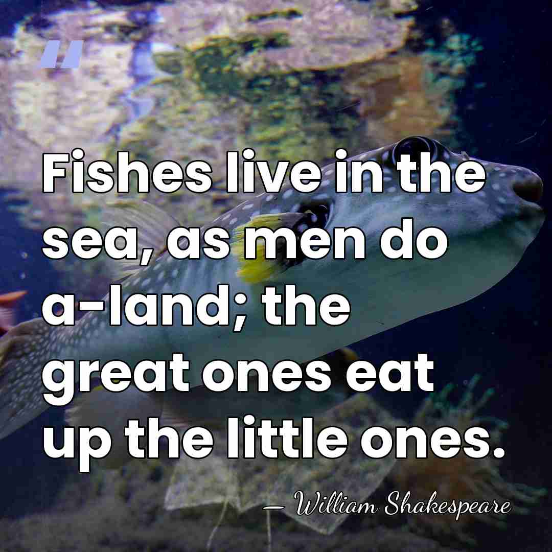 Fishes live in the sea, as men do a-land; the great ones&hellip; - William Shakespeare