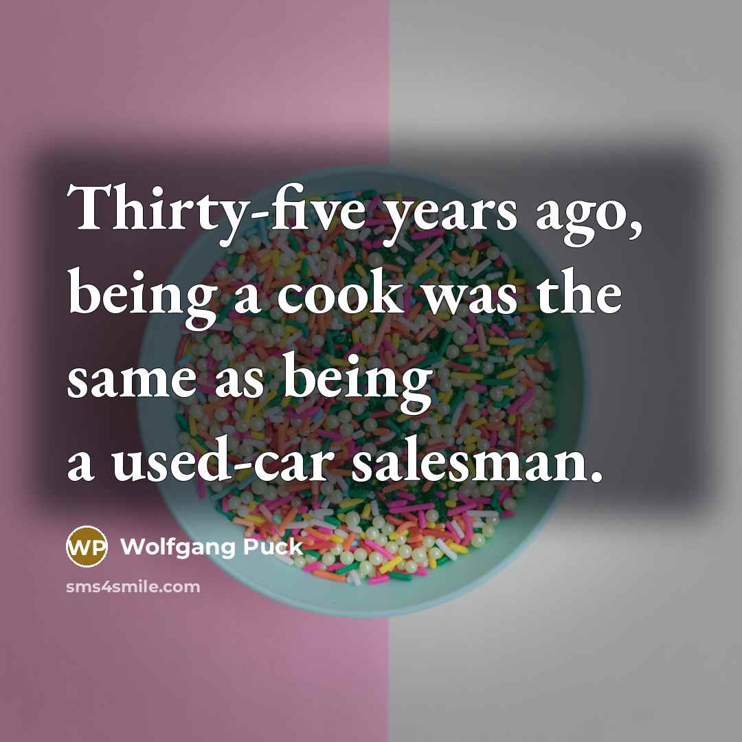 “Thirty-five years ago, being a cook was the same as…” quote by Wolfgang Puck