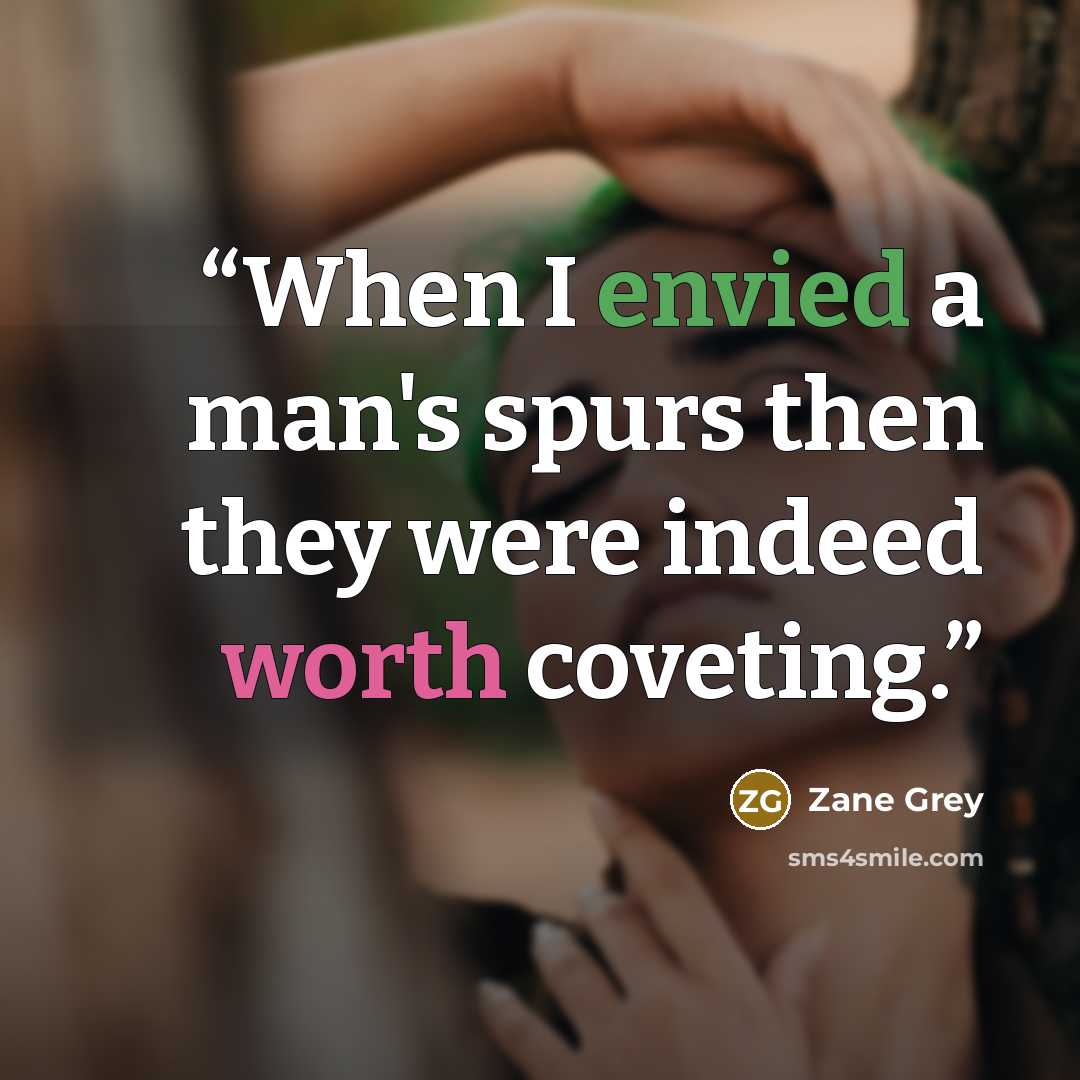 “When I envied a man's spurs then they were indeed worth coveting.” quote by Zane Grey