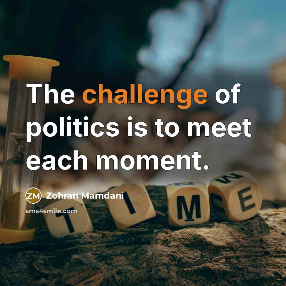 “The challenge of politics is to meet each moment.…” quote by Zohran Mamdani