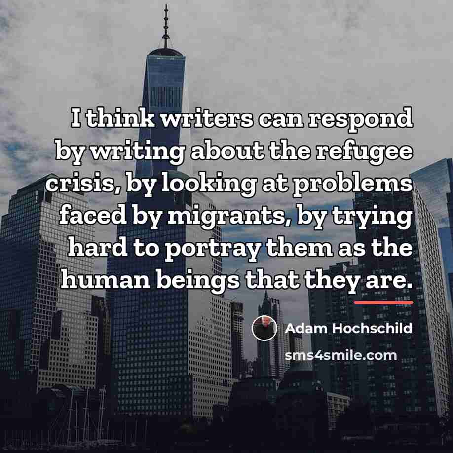 “I think writers can respond by writing about the refugee…” quote by Adam Hochschild