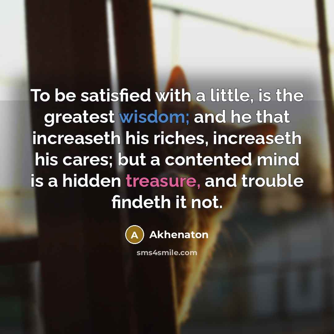 “To be satisfied with a little, is the greatest wisdom;…” quote by Akhenaton