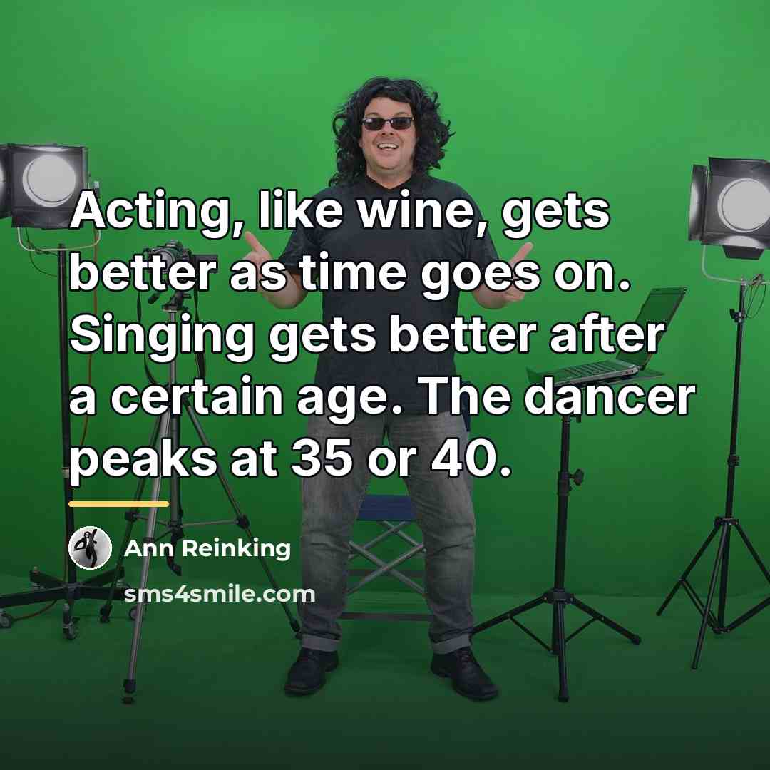 “Acting, like wine, gets better as time goes on. Singing…” quote by Ann Reinking