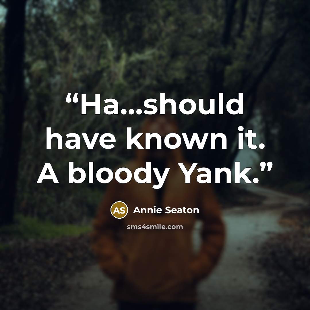 “Ha…should have known it. A bloody Yank.” quote by Annie Seaton