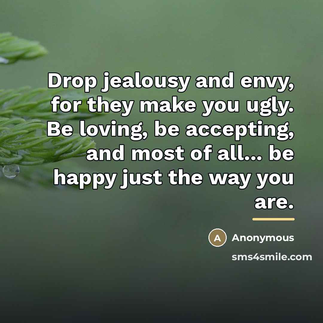 “Drop jealousy and envy, for they make you ugly. Be…” quote by Anonymous