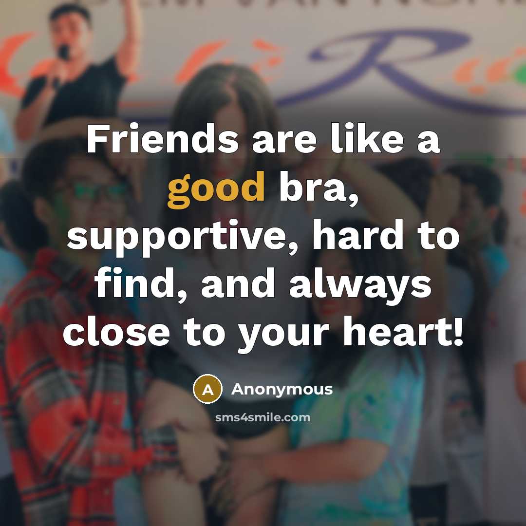 “Friends are like a good bra, supportive, hard to find,…” quote by Anonymous