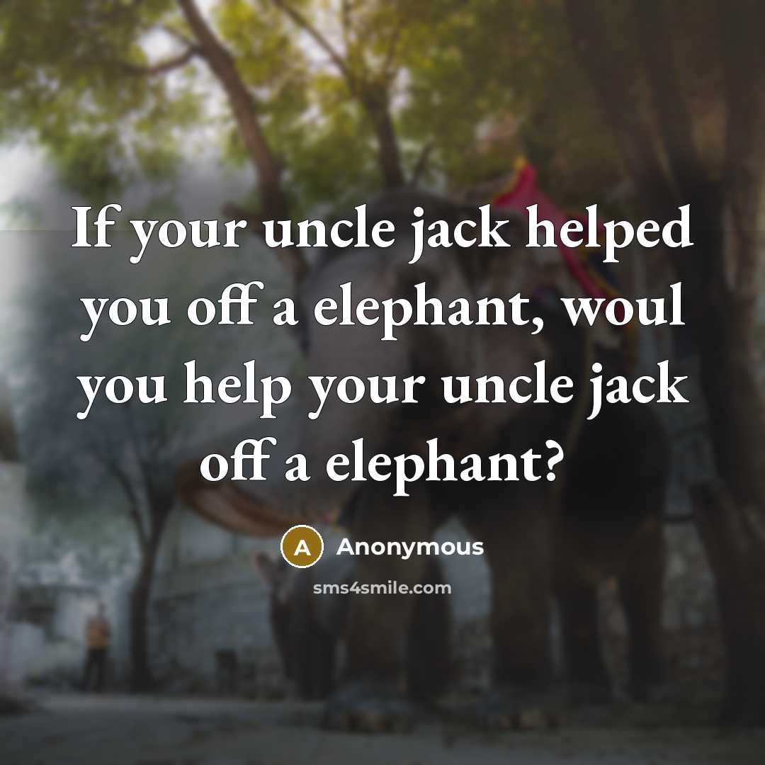 “If your uncle jack helped you off a elephant, woul…” quote by Anonymous