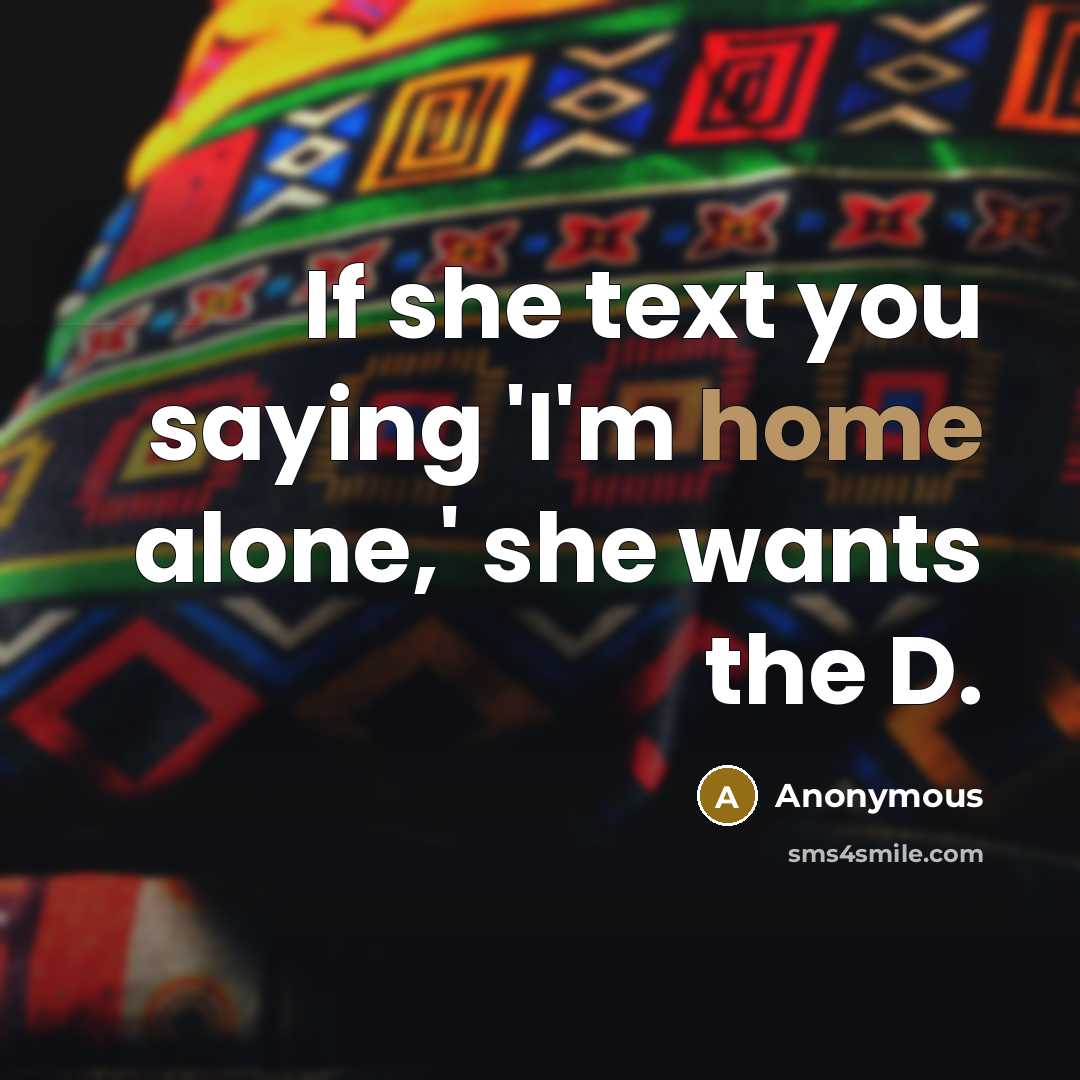 “If she text you saying 'I'm home alone,' she wants…” quote by Anonymous