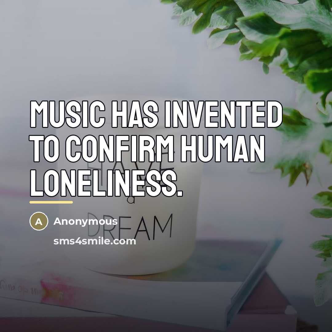 “Music has invented to confirm human loneliness.…” quote by Anonymous