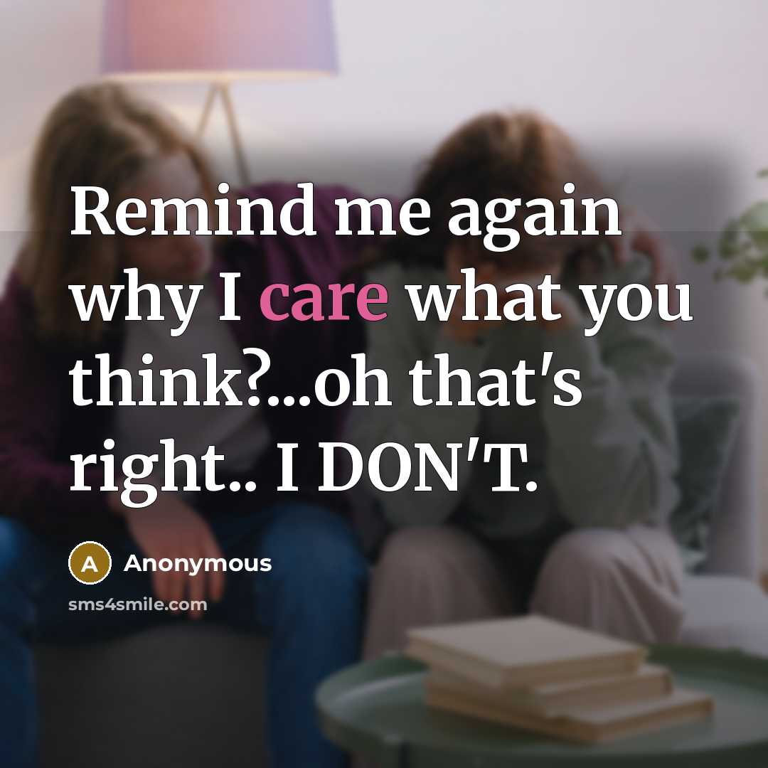 “Remind me again why I care what you think?...oh that's…” quote by Anonymous