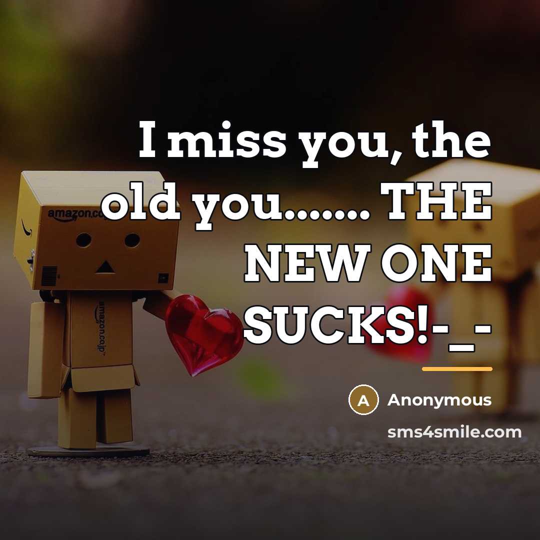 “I miss you, the old you....... THE NEW ONE SUCKS!-_-…” quote by Anonymous