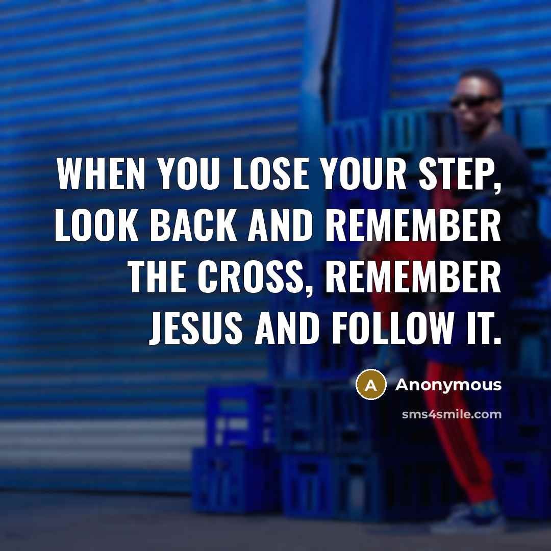 “When you lose your step, look back and remember the cross, remember jesus and follow it.” quote by Anonymous