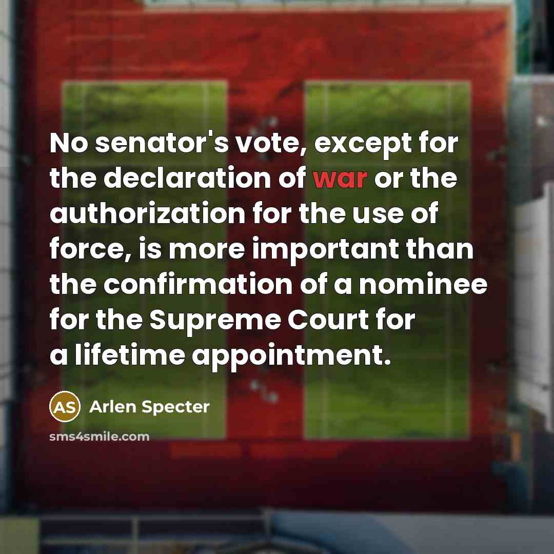 “No senator's vote, except for the declaration of war or…” quote by Arlen Specter