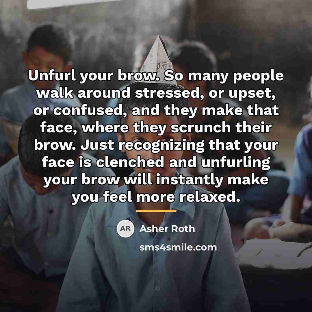 “Unfurl your brow. So many people walk around stressed, or…” quote by Asher Roth