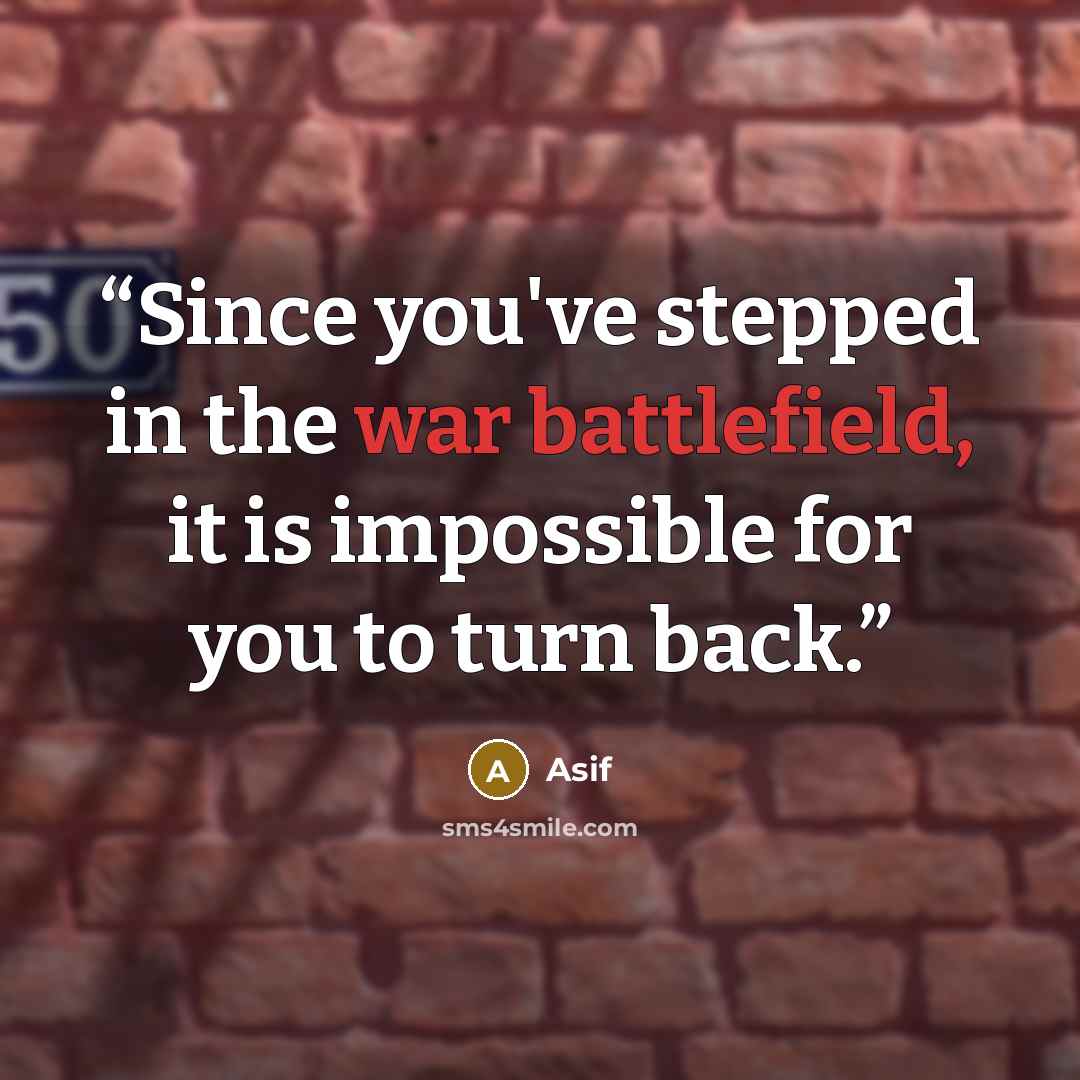 “Since you've stepped in the war battlefield, it is impossible for you to turn back.” quote by asif