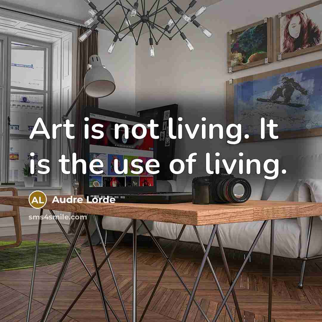 “Art is not living. It is the use of living.…” quote by Audre Lorde