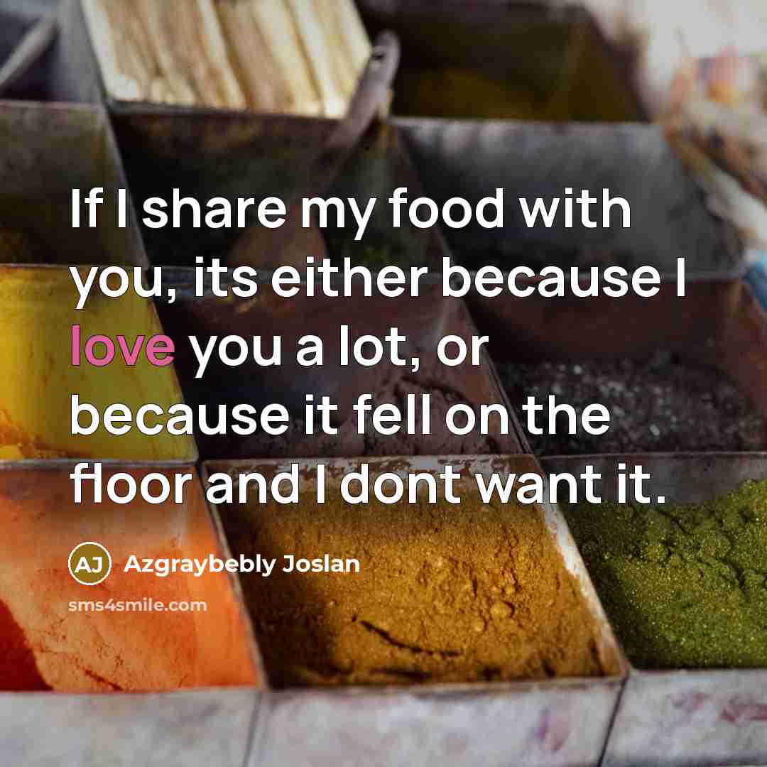 “If I share my food with you, its either because…” quote by Azgraybebly Joslan