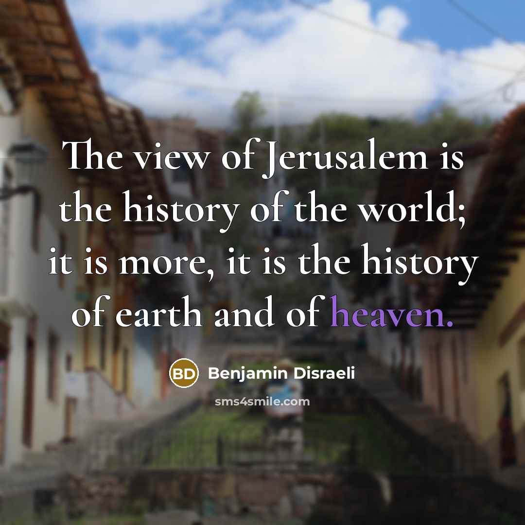 “The view of Jerusalem is the history of the world;…” quote by Benjamin Disraeli