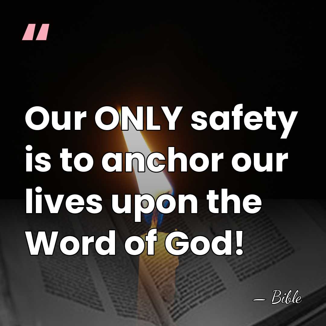 Our ONLY safety is to anchor our lives upon the Word of&hellip; - Bible