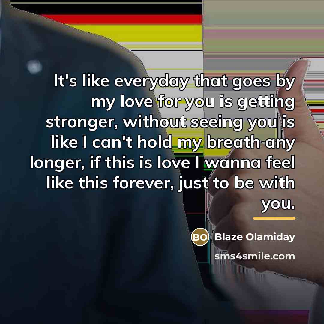 “It's like everyday that goes by my love for you…” quote by Blaze Olamiday