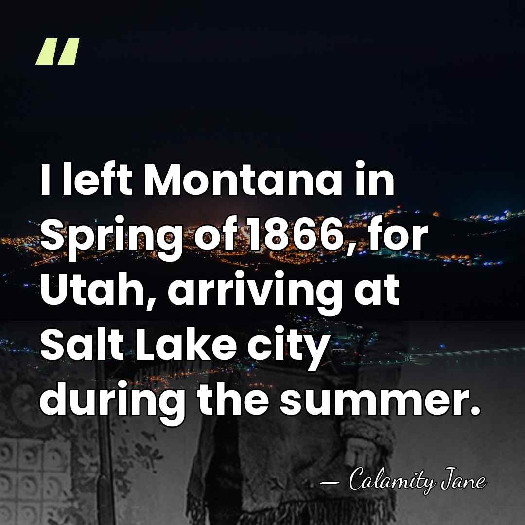 I left Montana in Spring of 1866, for Utah, arriving at Salt&hellip; - Calamity Jane