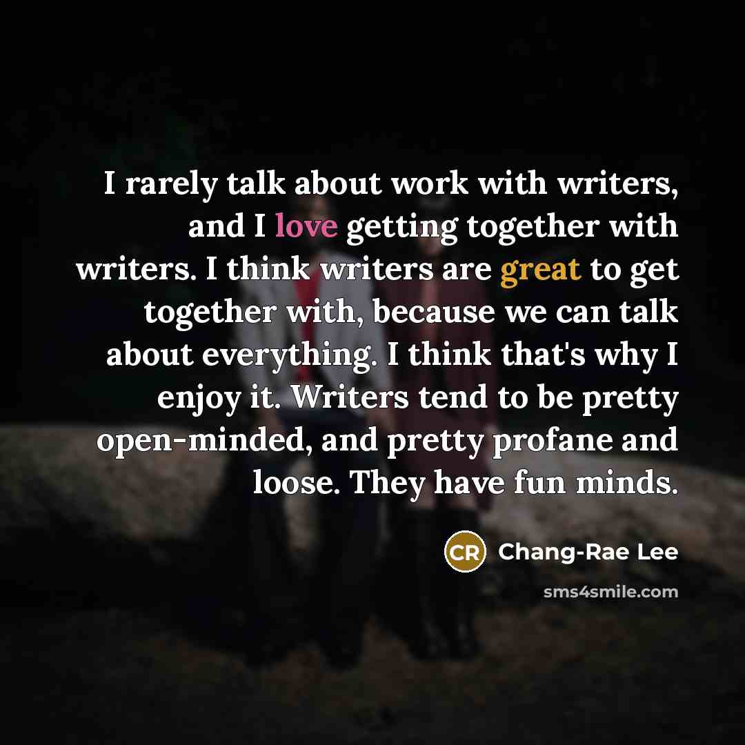 “I rarely talk about work with writers, and I love…” quote by Chang-Rae Lee