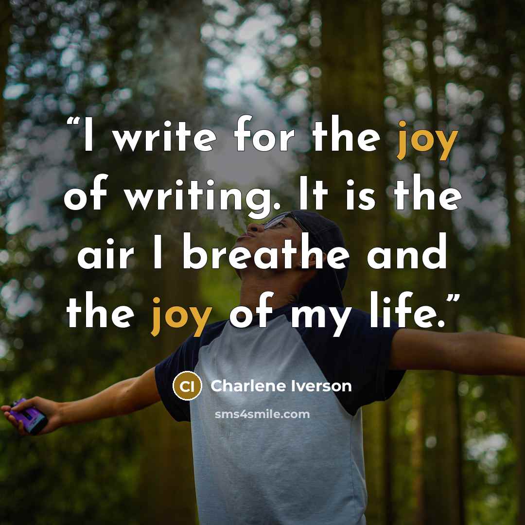 “I write for the joy of writing. It is the air I breathe and the joy of my life.” quote by Charlene Iverson