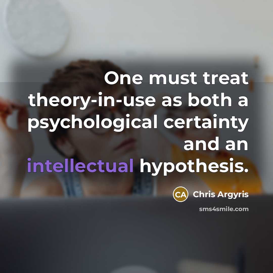 “One must treat theory-in-use as both a psychological certainty and…” quote by Chris Argyris