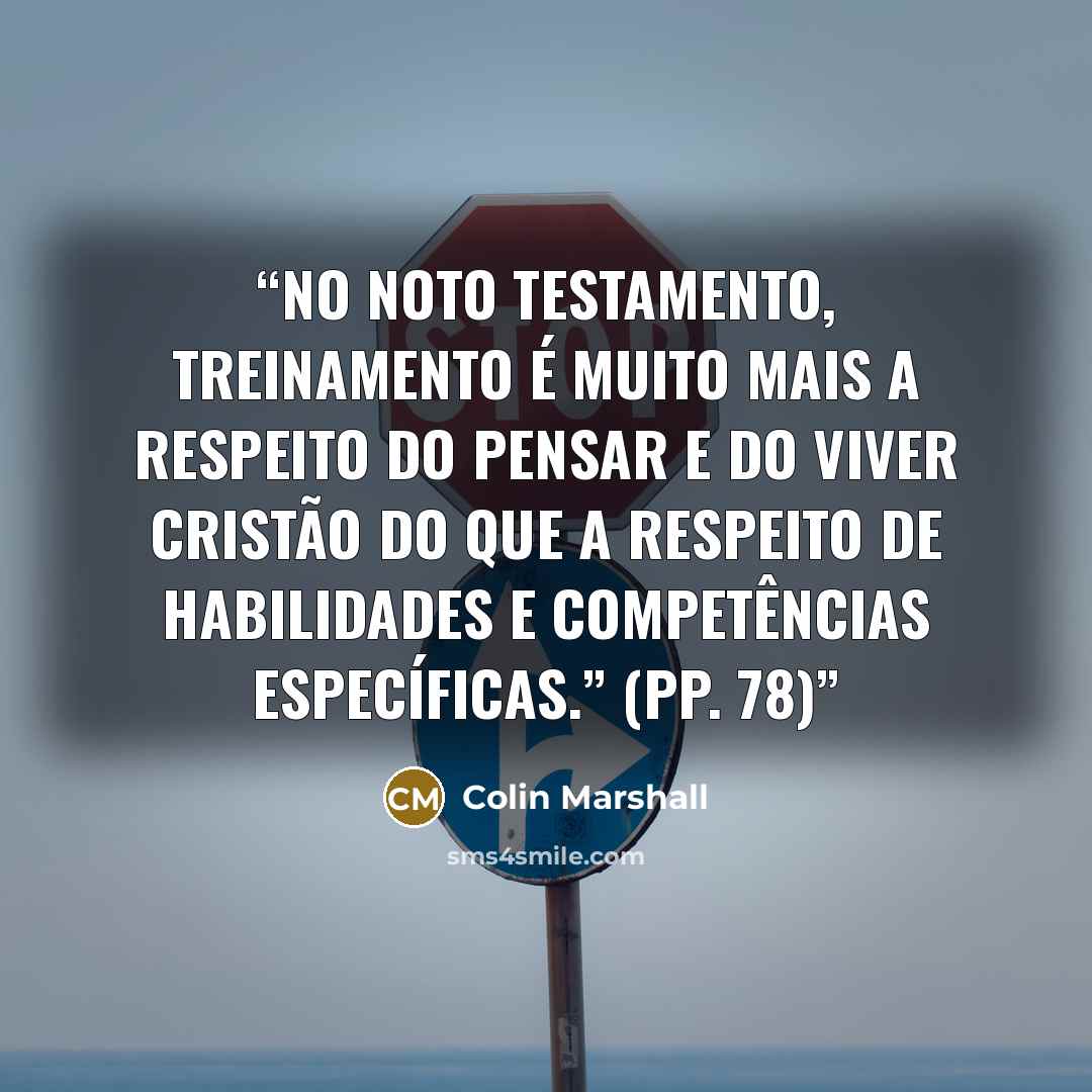“No Noto Testamento, treinamento é muito mais a respeito do pensar e do viver cristão do que a respeito de habilidades e competências específicas.” (pp. 78)” quote by Colin Marshall