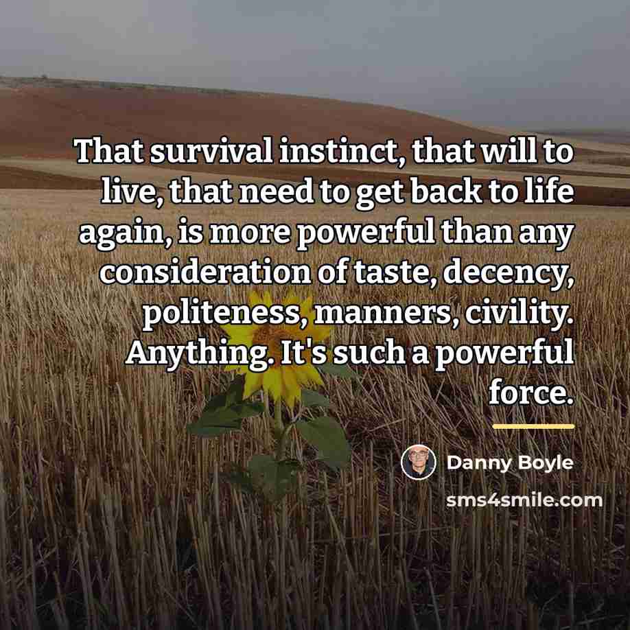 “That survival instinct, that will to live, that need to…” quote by Danny Boyle