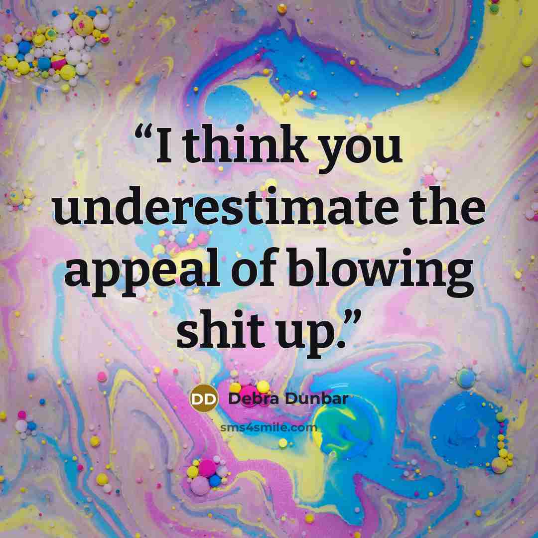 “I think you underestimate the appeal of blowing shit up.” quote by Debra Dunbar