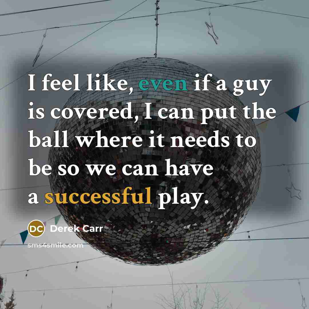 “I feel like, even if a guy is covered, I can put the ball where it needs to be so we can have a successful play.” quote by Derek Carr